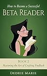 How to Become a Successful Beta Reader Book 2: Mastering the Art of Crafting Feedback How to Become a Successful Beta Reader Book 2: Mastering the Art of Crafting Feedback