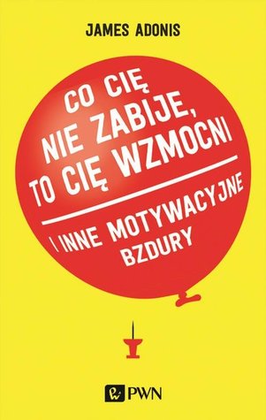Co Cię nie zabije, to Cię wzmocni i inne motywacyjne bzdury