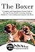 The Boxer: A Complete and Comprehensive Owners Guide to: Buying, Owning, Health, Grooming, Training, Obedience, Understanding and Caring for Your ... to Caring for a Dog from a Puppy to Old Age)