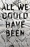 All We Could Have Been by T.E. Carter