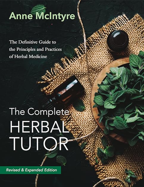 The Complete Herbal Tutor: The Definitive Guide to the Principles and Practices of Herbal Medicine