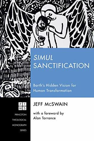 Simul Sanctification: Barth’s Hidden Vision for Human Transformation (Princeton Theological Monograph Series Book 232)