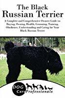 The Black Russian Terrier: A Complete and Comprehensive Owners Guide to: Buying, Owning, Health, Grooming, Training, Obedience, Understanding and ... to Caring for a Dog from a Puppy to Old Age)