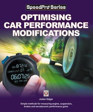 Optimising Car Performance Modifications: - Simple methods for measuring engine, suspension, brakes and aerodynamic performance gains (SpeedPro)