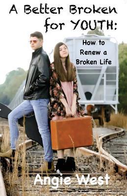 A Better Broken for YOUTH: How To Renew A Broken Life