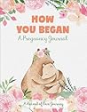 How You Began A Pregnancy Journal: A Record of Our Journey (Quiet Fox Designs) Celebratory Keepsake with Weekly Update Pages, In-Depth Prompts, and Space for Photos, Ultrasound Images, and Notes