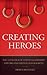 Creating Heroes: The 10 Tactics of Client Leadership and Organizational Management