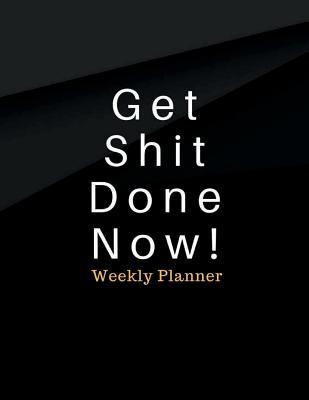 Get Shit Done Now! Weekly Planner: To Do List, Weekly Planner Organizer Journal, 150 Pages 8.5x11 Inches
