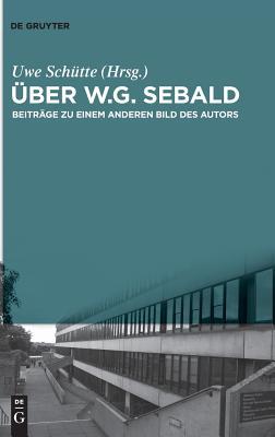 Über W.G. Sebald: Beiträge zu einem anderen Bild des Autors
