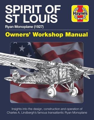 Spirit of St Louis Owners' Workshop Manual: Ryan monoplane (1927) - Insights into the design, construction and operation of Charles A. Lindbergh's famous transatlantic Ryan monoplane (Haynes Manuals)