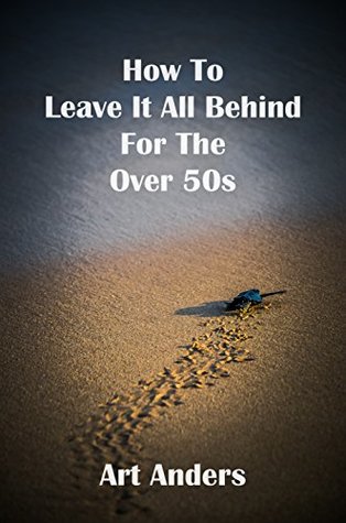 How To Leave It All Behind For The Over 50's (Kindle Edition)