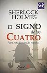 El Signo de Los Cuatro Para Estudiantes de Español: The Sign of the Four for Spanish Learners. Spanish Reader Level A2. Beginners (Spanish Edition) El Signo de Los Cuatro Para Estudiantes de Español: The Sign of the Four for Spanish Learners. Spanish Reader Level A2. Beginners (Spanish Edition)
