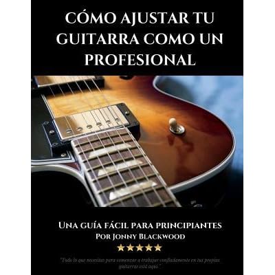 Como Ajustar Tu Guitarra Como Un Profesional: Guia Facil Para Principiantes  by Jonny Blackwood