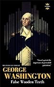 GEORGE WASHINGTON: False Wooden Teeth. The Entire Life Story. Biography, Facts & Quotes