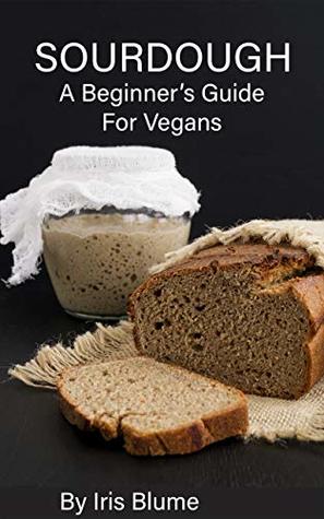 Sourdough: A Beginner's Guide For Vegans (Vegan in the Wilderness Mini-Series)