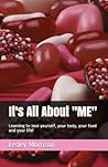 It's All About "ME": Learning to love yourself, your body, your food and your life!