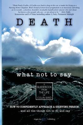 Death: What Not To Say: How To Confidently Approach a Grieving Person ... and all the things not to do and say
