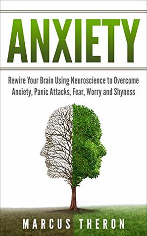Anxiety: Rewire Your Brain Using Neuroscience to Overcome Anxiety, Panic Attacks, Fear, Worry, and Shyness (Kindle Edition)