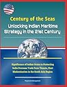Century of the Seas: Unlocking Indian Maritime Strategy in the 21st Century - Significance of Indian Ocean to Protecting India Overseas Trade from Threats, Fleet Modernization in the South Asia Region