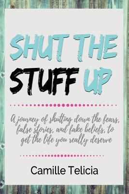 Shut the Stuff Up: A journey of shutting down the fears, false stories, and fake beliefs, to get the life you really deserve.