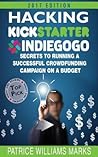Hacking Kickstarter, Indiegogo: How to Raise Big Bucks in 30 Days (Secrets to Running a Successful Crowd Funding Campaign on a Budget): Secrets to Running a Crowdfunding Campaign on a Budget Hacking Kickstarter, Indiegogo: How to Raise Big Bucks in 30 Days (Secrets to Running a Successful Crowd Funding Campaign on a Budget): Secrets to Running a Crowdfunding Campaign on a Budget