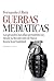 Guerras mediáticas: Las grandes batallas periodísticas desde la Revolución de Mayo hasta la... (Spanish Edition)