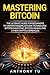 Mastering Bitcoin: The Ultimate Guide for Beginners to Understanding Bitcoin Technology, Bitcoin Investing, Bitcoin Mining and Other Cryptocurrencies