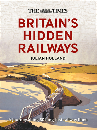 The Times Britain’s Hidden Railways: A Journey Along 50 Long-Lost Railway Lines (Hardcover)
