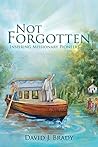 Not Forgotten: Inspiring Missionary Pioneers Not Forgotten: Inspiring Missionary Pioneers