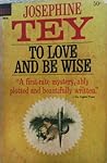 To Love and Be Wise by Josephine Tey
