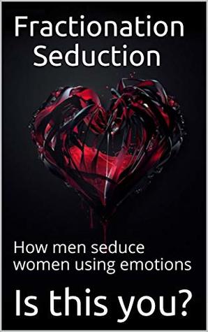 Fractionation Seduction: How men seduce women using emotions (Kindle Edition)