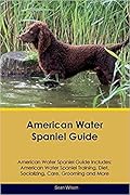 American Water Spaniel Guide Includes: American Water Spaniel Training, Diet, Socializing, Care, Grooming, Breeding and More