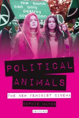 Political Animals: The New Feminist Cinema (International Library of the Moving Image)