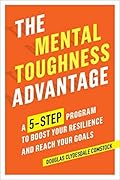 The Mental Toughness Advantage: A 5-Step Program to Boost Your Resilience and Reach Your Goals