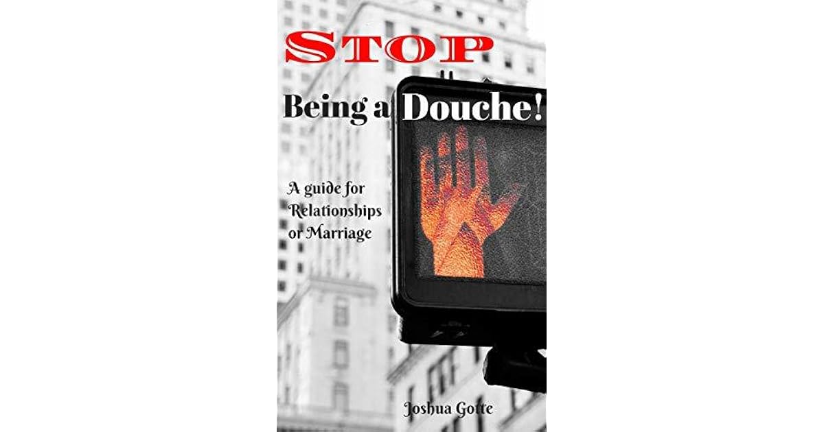 Stop Being a Douche! A Guide to Relationships and Marriage by Joshua Gotte