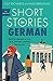 Short Stories in German for Beginners: Read for pleasure at your level, expand your vocabulary and learn German the fun way! (Readers)