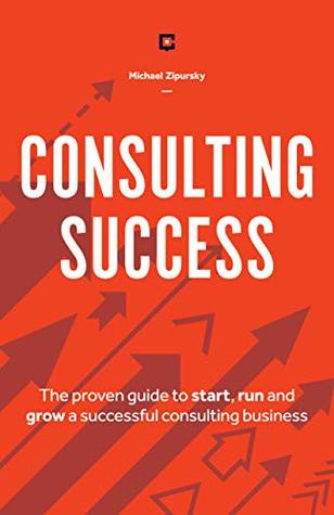 Consulting Success: The Proven Guide to Start, Run and Grow a Successful Consulting Business (Kindle Edition)