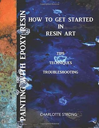 Painting With Epoxy Resin: How To Get Started In Resin Art, Tips Techniques & Troubleshooting (Paperback)