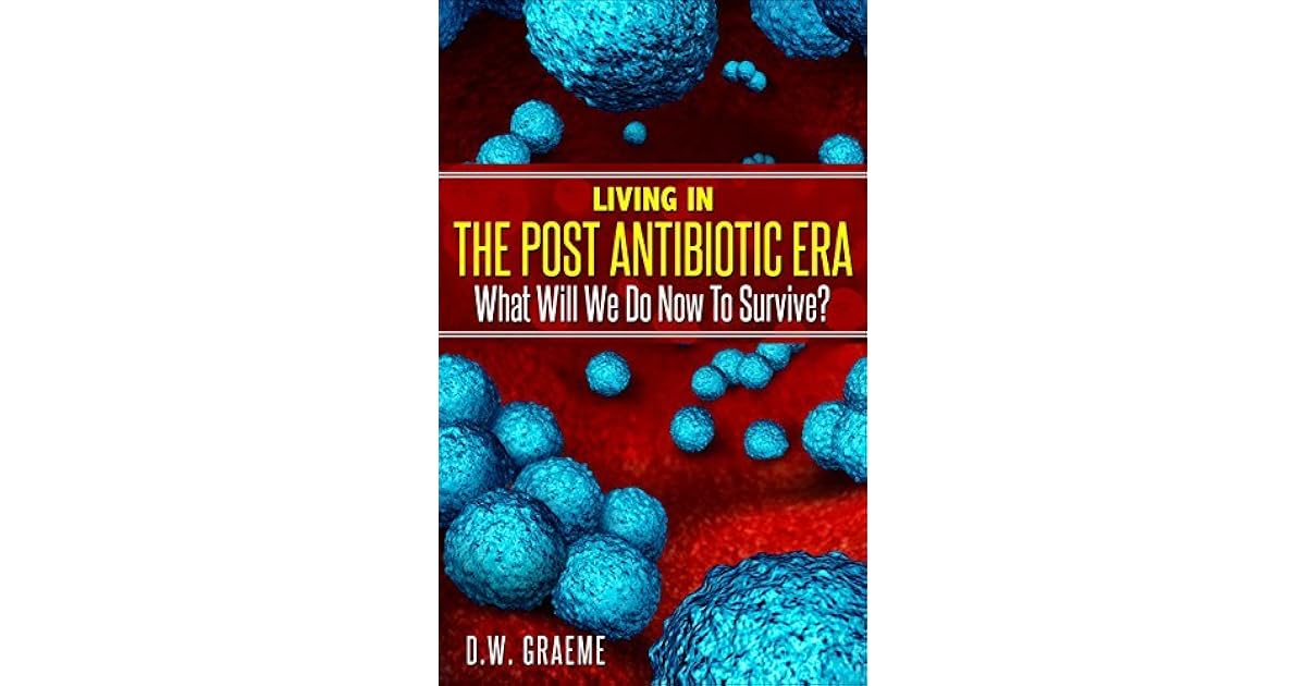Living In The Post Antibiotic Era What Will We Do Now To Survive? by D