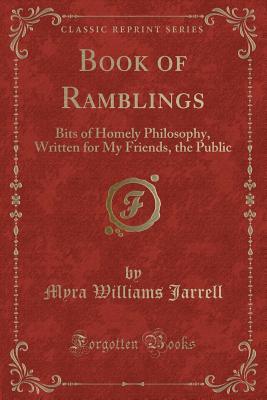 Book of Ramblings: Bits of Homely Philosophy, Written for My Friends, the Public (Classic Reprint)