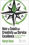 How to Coach for Creativity and Service Excellence by Karyn Ross