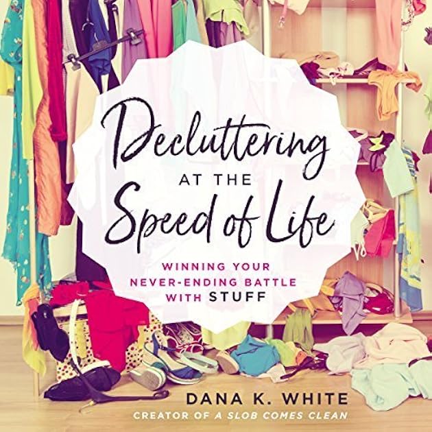 Decluttering at the Speed of Life: Winning Your Never-Ending Battle with Stuff