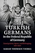 Turkish Germans in the Federal Republic of Germany: Immigration, Space, and Belonging, 1961–1990