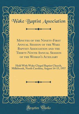 Minutes of the Ninety-First Annual Session of the Wake Baptist Association and the Thirty-Ninth Annual Session of the Woman's Auxiliary