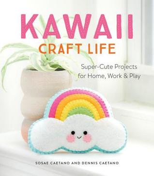 Kawaii Craft Life: Super-Cute Projects for Home, Work, and Play (Paperback)