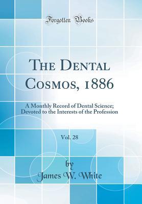 The Dental Cosmos, 1886, Vol. 28: A Monthly Record of Dental Science; Devoted to the Interests of the Profession (Classic Reprint)