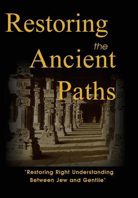 Restoring the Ancient Paths: Restoring Right Understanding Between Jew and Gentile (Hard Cover Edition)