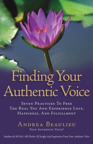 Finding Your Authentic Voice: Seven Practices to Free the Real You and Experience Love, Happiness and Fulfillment (Paperback)