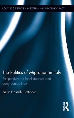 The Politics of Migration in Italy: Perspectives on local debates and party competition (Routledge Studies in Extremism and Democracy)