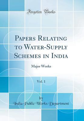 Papers Relating to Water-Supply Schemes in India, Vol. 1: Major Works (Classic Reprint)